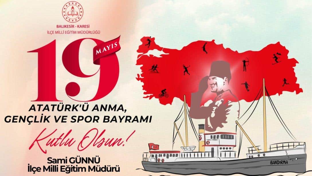 İlçe Milli Eğitim Müdürümüz Sayın Sami GÜNNÜ'nün 19 Mayıs Atatürk'ü Anma, Gençlik ve Spor Bayramı Kutlama Mesajı;